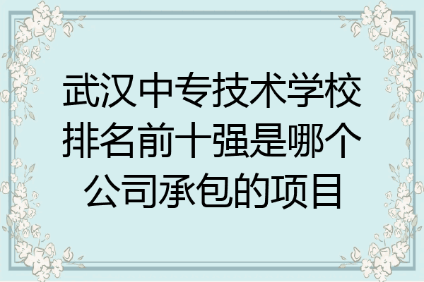 武汉中专技术学校排名前十强是哪个公司承包的项目