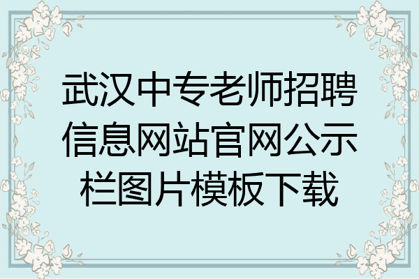 武汉中专老师招聘信息网站官网公示栏图片模板下载