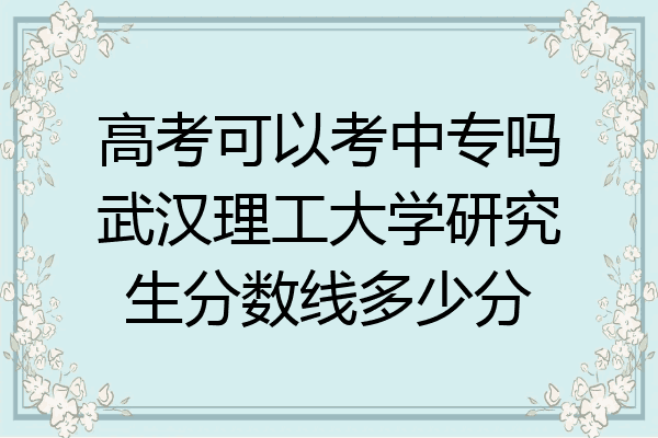 高考可以考中专吗武汉理工大学研究生分数线多少分