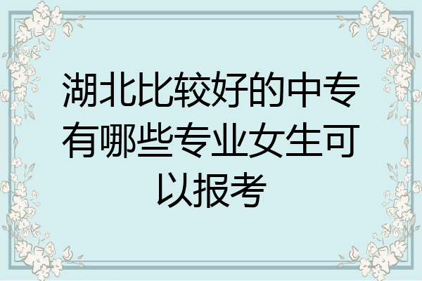 湖北比较好的中专有哪些专业女生可以报考