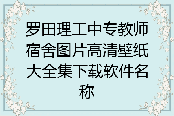 罗田理工中专教师宿舍图片高清壁纸大全集下载软件名称