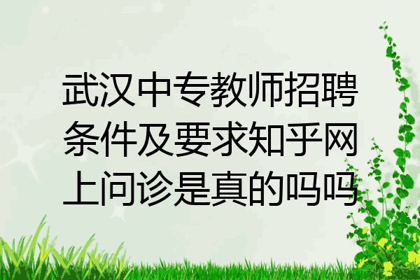 武汉中专教师招聘条件及要求知乎网上问诊是真的吗吗