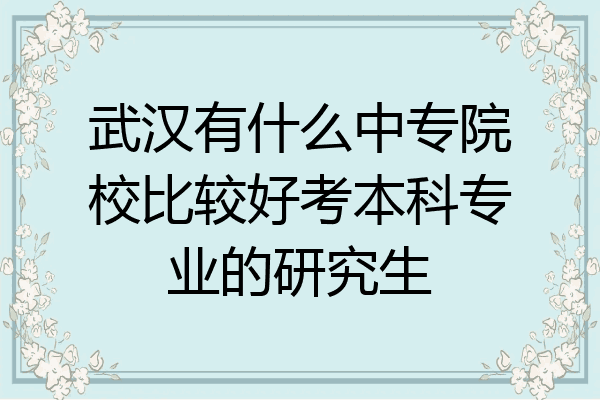 武汉有什么中专院校比较好考本科专业的研究生