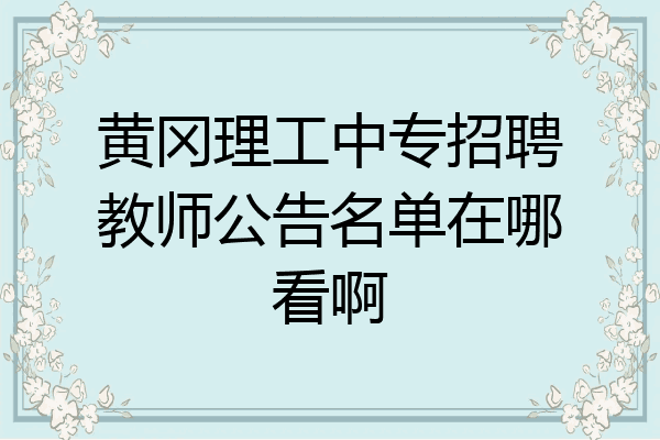 黄冈理工中专招聘教师公告名单在哪看啊