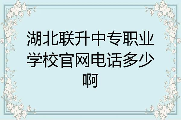 湖北联升中专职业学校官网电话多少啊