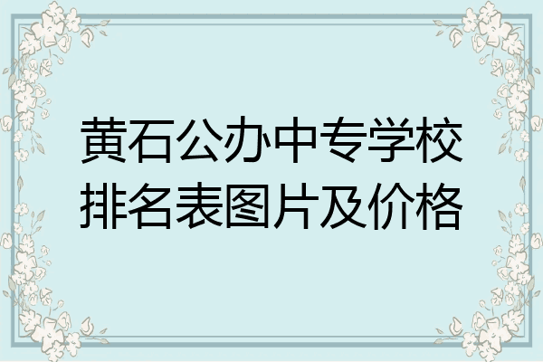 黄石公办中专学校排名表图片及价格