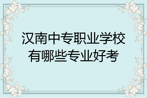 汉南中专职业学校有哪些专业好考