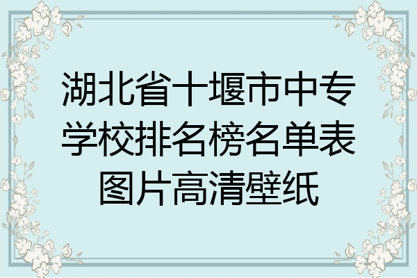 湖北省十堰市中专学校排名榜名单表图片高清壁纸
