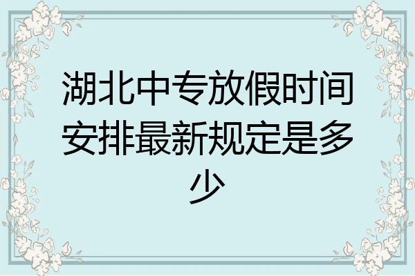 湖北中专放假时间安排最新规定是多少