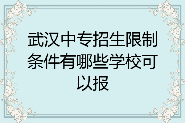 武汉中专招生限制条件有哪些学校可以报