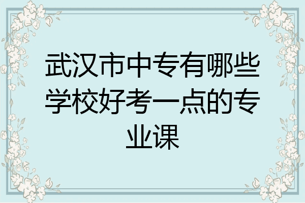 武汉市中专有哪些学校好考一点的专业课