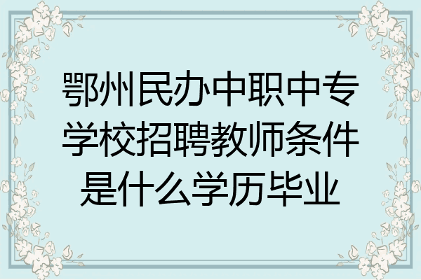 鄂州民办中职中专学校招聘教师条件是什么学历毕业