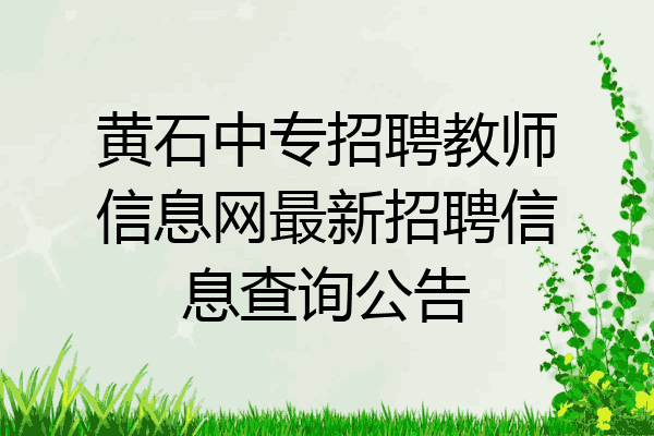 黄石中专招聘教师信息网最新招聘信息查询公告
