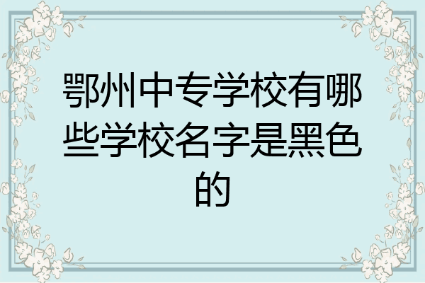 鄂州中专学校有哪些学校名字是黑色的