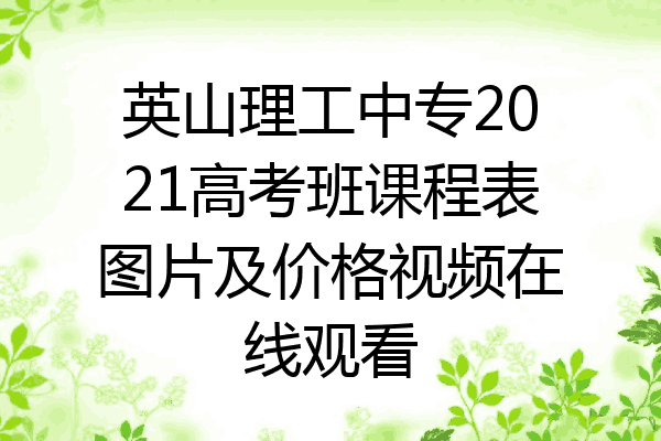 英山理工中专2021高考班课程表图片及价格视频在线观看