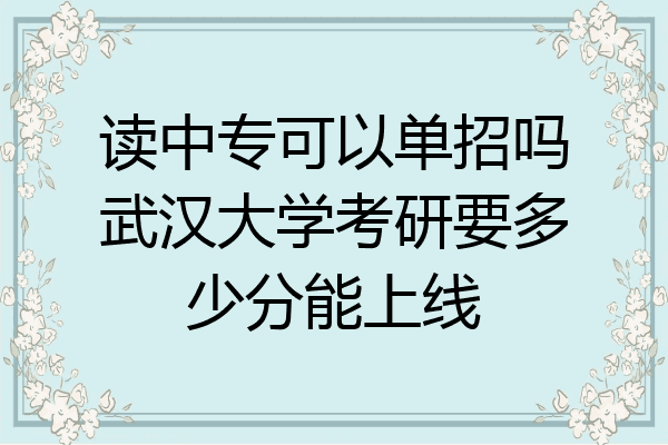 读中专可以单招吗武汉大学考研要多少分能上线
