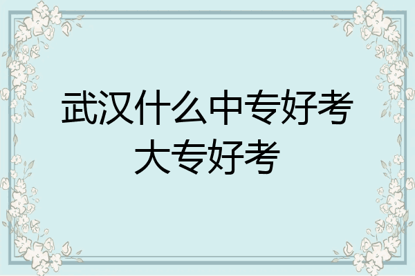 武汉什么中专好考大专好考