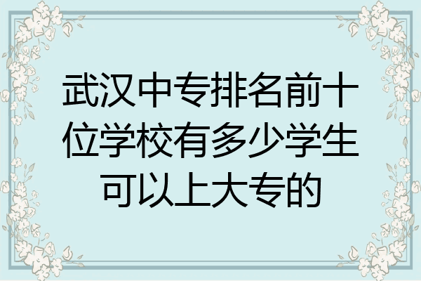 武汉中专排名前十位学校有多少学生可以上大专的