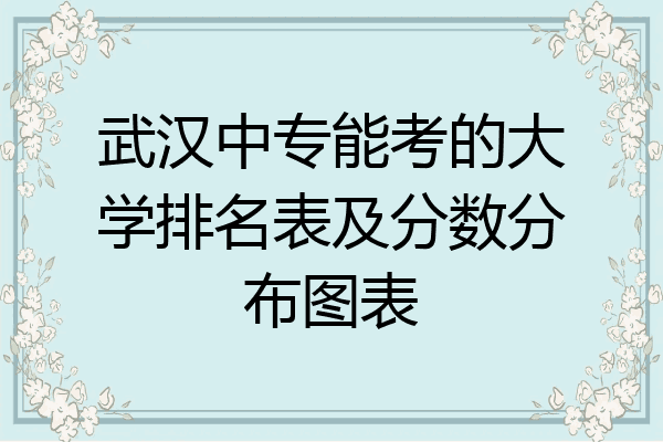 武汉中专能考的大学排名表及分数分布图表