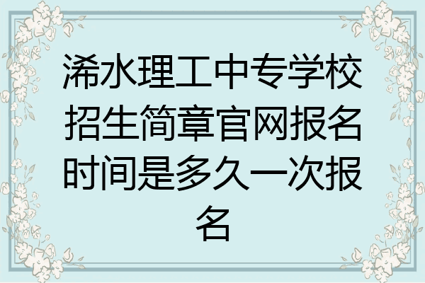 浠水理工中专学校招生简章官网报名时间是多久一次报名