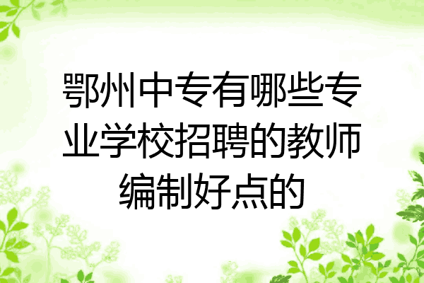 鄂州中专有哪些专业学校招聘的教师编制好点的