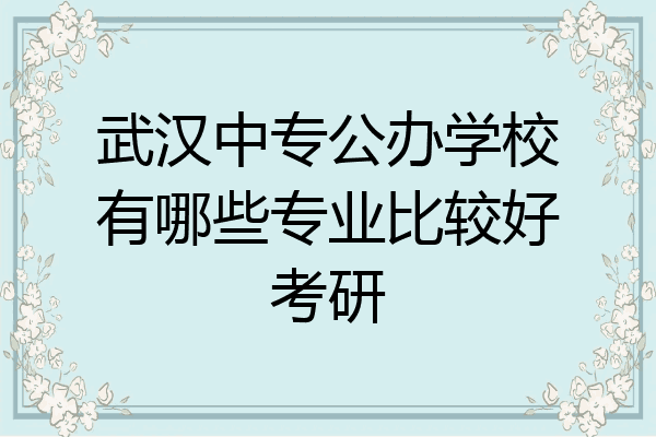 武汉中专公办学校有哪些专业比较好考研