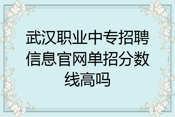 武汉职业中专招聘信息官网单招分数线高吗