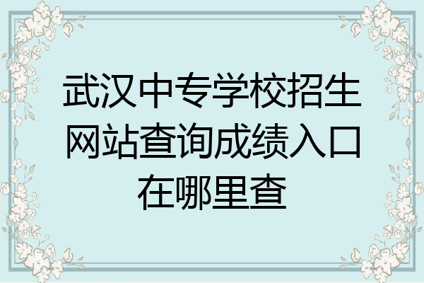 武汉中专学校招生网站查询成绩入口在哪里查