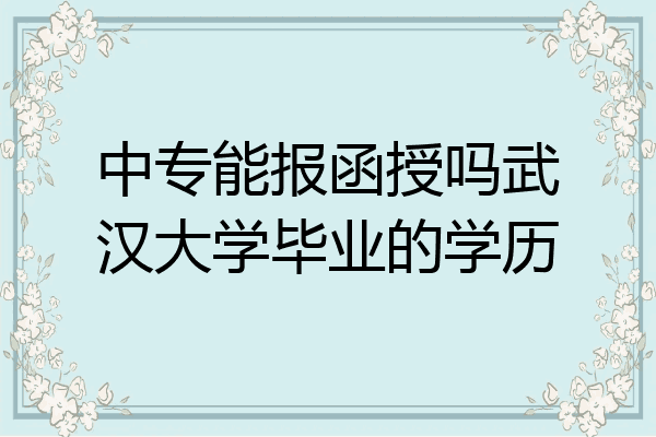 中专能报函授吗武汉大学毕业的学历