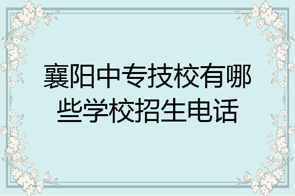 襄阳中专技校有哪些学校招生电话
