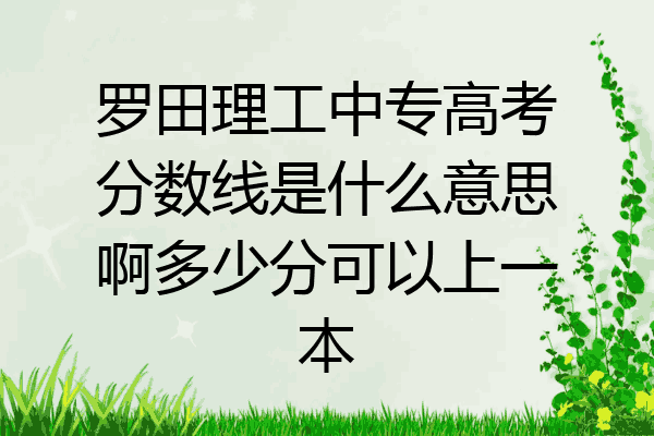 罗田理工中专高考分数线是什么意思啊多少分可以上一本