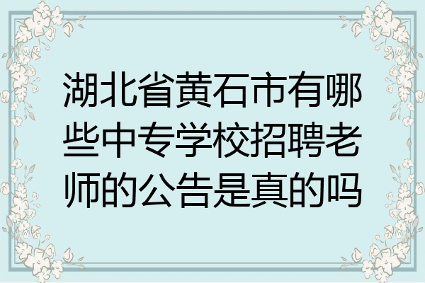 湖北省黄石市有哪些中专学校招聘老师的公告是真的吗