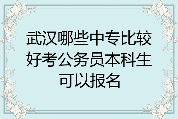 武汉哪些中专比较好考公务员本科生可以报名