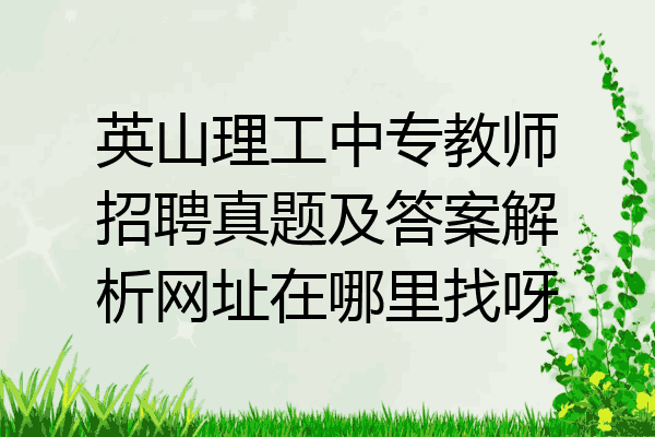 英山理工中专教师招聘真题及答案解析网址在哪里找呀