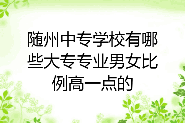 随州中专学校有哪些大专专业男女比例高一点的