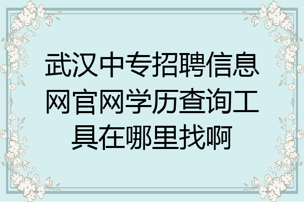 武汉中专招聘信息网官网学历查询工具在哪里找啊