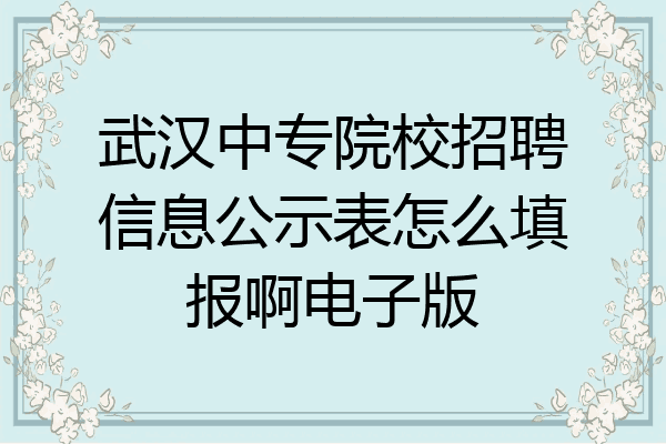 武汉中专院校招聘信息公示表怎么填报啊电子版