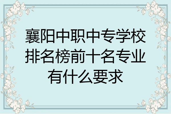 襄阳中职中专学校排名榜前十名专业有什么要求