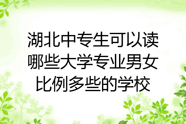 湖北中专生可以读哪些大学专业男女比例多些的学校