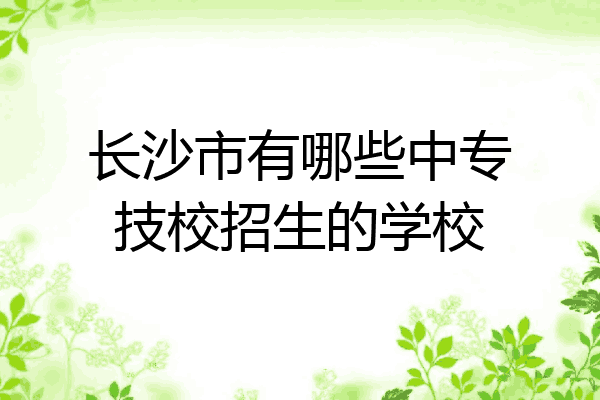 长沙市有哪些中专技校招生的学校