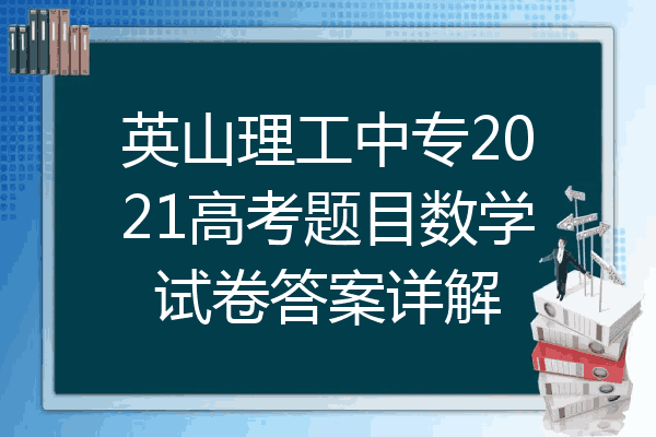 英山理工中专2021高考题目数学试卷答案详解