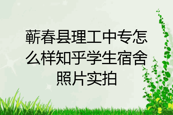 蕲春县理工中专怎么样知乎学生宿舍照片实拍