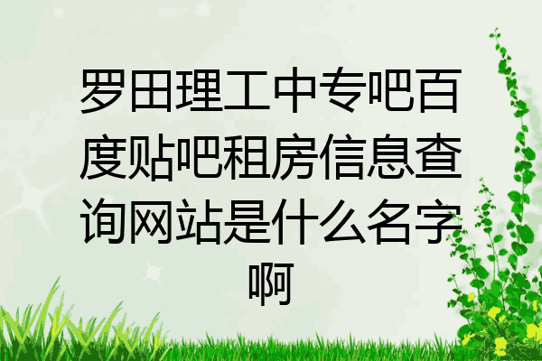 罗田理工中专吧百度贴吧租房信息查询网站是什么名字啊