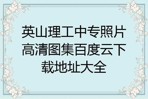 英山理工中专照片高清图集百度云下载地址大全