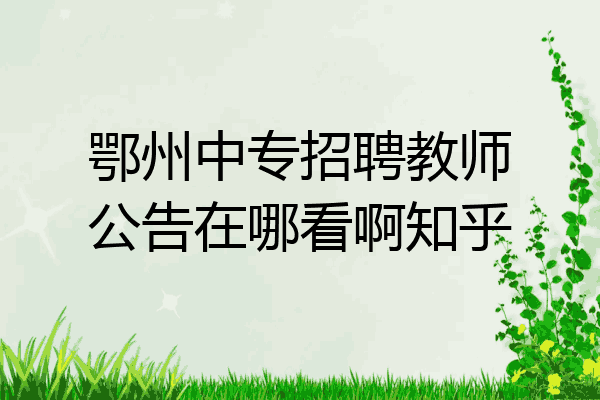 鄂州中专招聘教师公告在哪看啊知乎