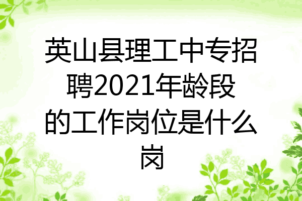 英山县理工中专招聘2021年龄段的工作岗位是什么岗
