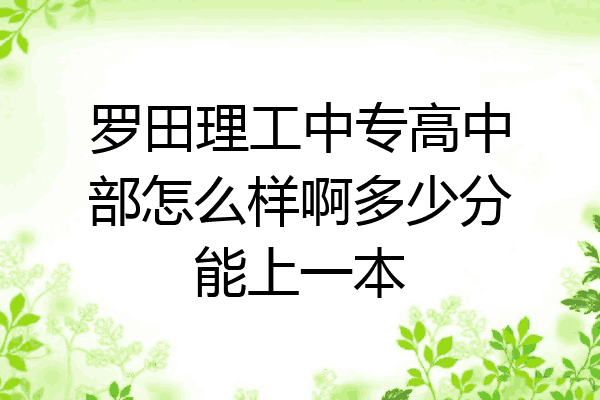 罗田理工中专高中部怎么样啊多少分能上一本