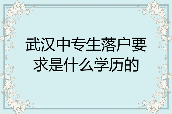 武汉中专生落户要求是什么学历的