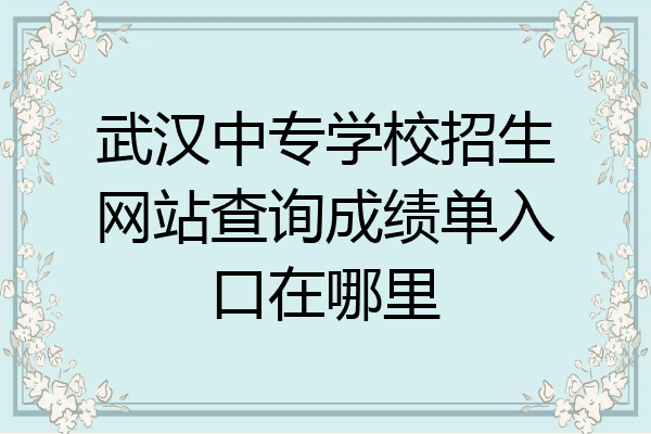 武汉中专学校招生网站查询成绩单入口在哪里