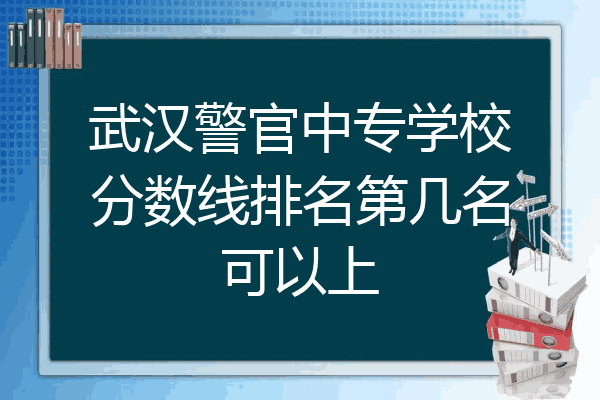 武汉警官中专学校分数线排名第几名可以上